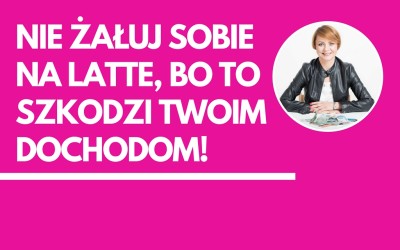 Nie żałuj sobie na latte! Odmawianie sobie przyjemności nie sprzyja generowaniu większych dochodów.