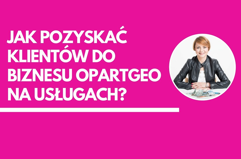 Jak pozyskac klientów do pasjobiznesu opartego na usługach