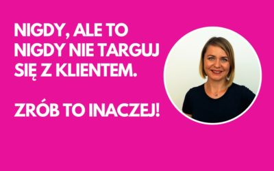 Nigdy, ale to nigdy nie targuj się z klientem. Zrób to inaczej!