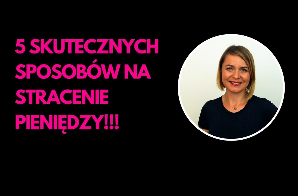 5 SKUTECZNYCH SPOSOBÓW NA STRACENIE PIENIĘDZY