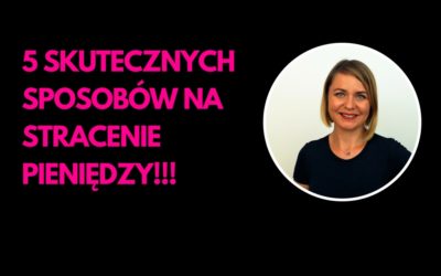 5 SKUTECZNYCH SPOSOBÓW NA STRACENIE PIENIĘDZY