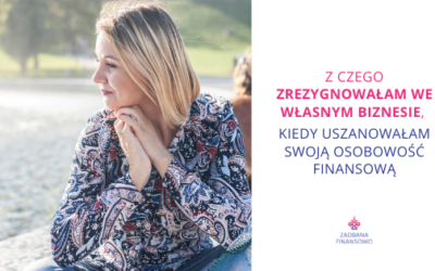Z czego zrezygnowałam we własnym biznesie, kiedy uszanowałam własne Archetypy Finansowe®