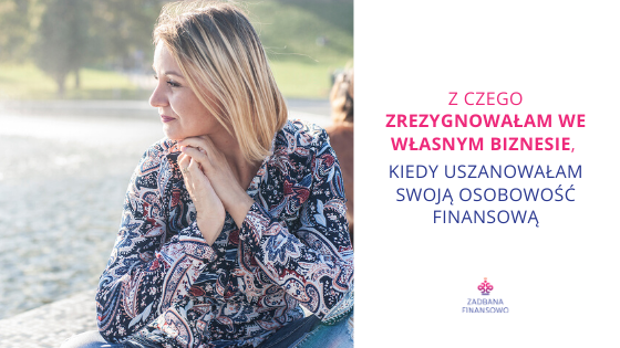 Z czego zrezygnowałam we własnym biznesie, kiedy uszanowałam własne Archetypy Finansowe®